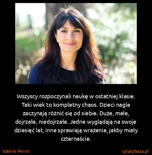 Valérie Perrin: Wszyscy rozpoczynali naukę w ostatniej klasie.
Taki...