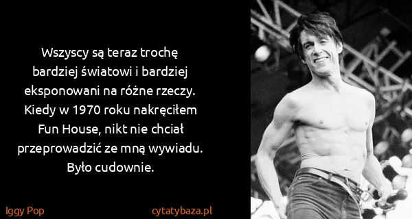 Iggy Pop: Wszyscy są teraz trochę bardziej światowi i bardziej...