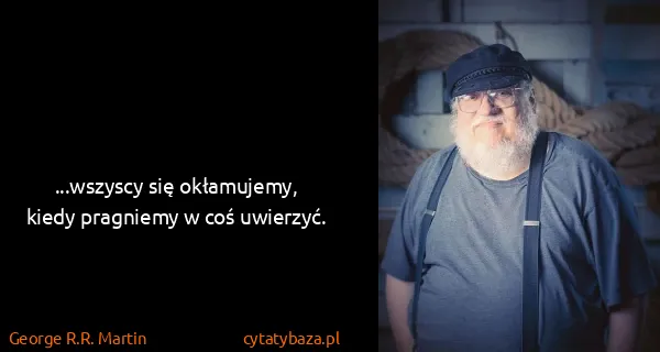 George R.R. Martin: ...wszyscy się okłamujemy, kiedy pragniemy w coś...