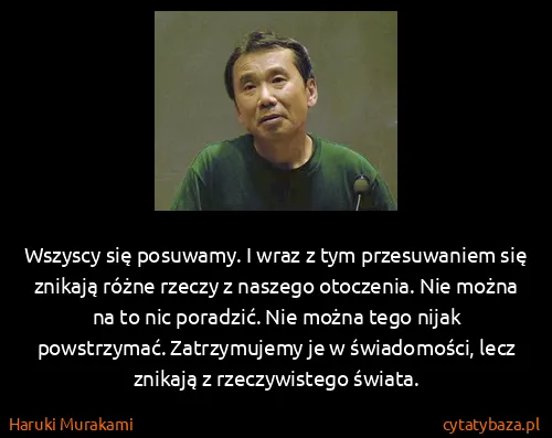 Haruki Murakami: Wszyscy się posuwamy. I wraz z tym przesuwaniem się...