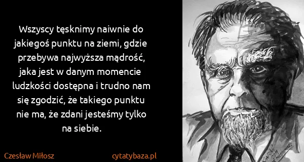 Czesław Miłosz: Wszyscy tęsknimy naiwnie do jakiegoś punktu na ziemi,...