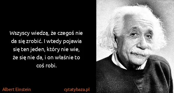 Albert Einstein: Wszyscy wiedzą, że czegoś nie da się zrobić. I wtedy...