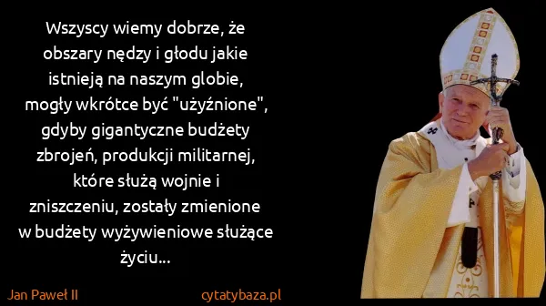 Jan Paweł II: Wszyscy wiemy dobrze, że obszary nędzy i głodu jakie...
