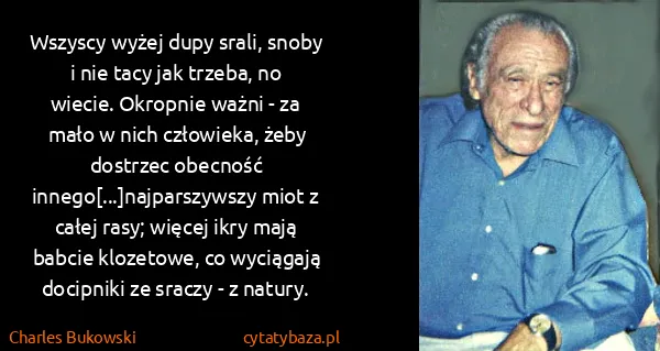 Charles Bukowski: Wszyscy wyżej dupy srali, snoby i nie tacy jak trzeba,... Charles Bukowski: Wszyscy wyżej dupy srali, snoby i nie tacy jak trzeba,...