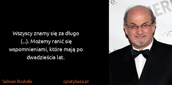 Salman Rushdie: Wszyscy znamy się za długo (...). Możemy ranić się...