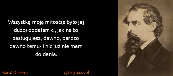 Karol Dickens: Wszystką moją miłość(a było jej dużo) oddałam ci, jak na...