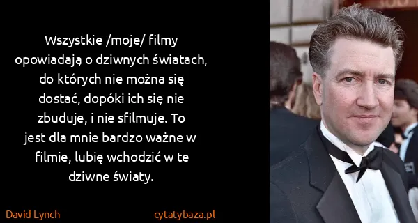 David Lynch: Wszystkie /moje/ filmy opowiadają o dziwnych światach,...