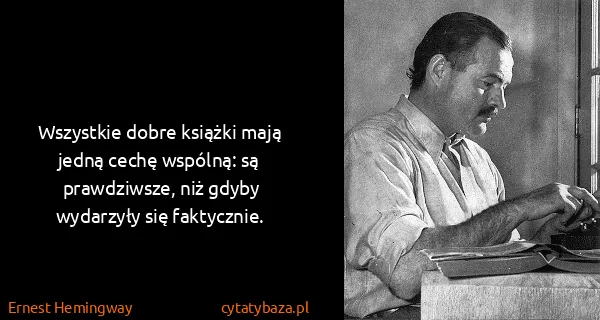 Ernest Hemingway: Wszystkie dobre książki mają jedną cechę wspólną: są...