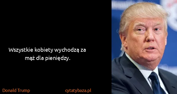 Donald Trump: Wszystkie kobiety wychodzą za mąż dla pieniędzy.