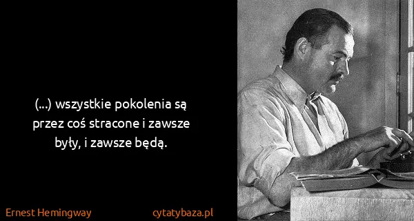 Ernest Hemingway: (...) wszystkie pokolenia są przez coś stracone i zawsze...