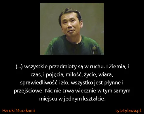 Haruki Murakami: (...) wszystkie przedmioty są w ruchu. I Ziemia, i czas,...
