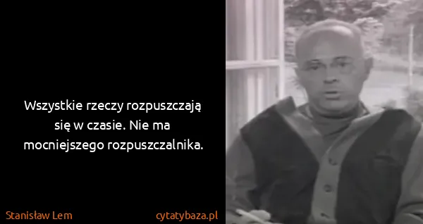 Stanisław Lem: Wszystkie rzeczy rozpuszczają się w czasie. Nie ma...