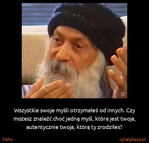 Osho: Wszystkie swoje myśli otrzymałeś od innych. Czy możesz...
