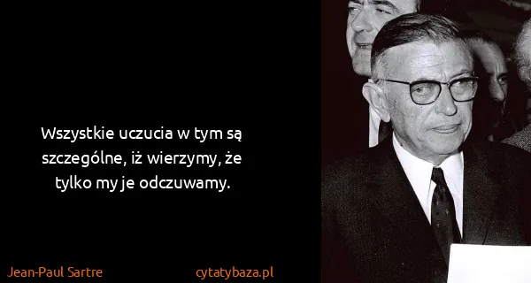 Jean-Paul Sartre: Wszystkie uczucia w tym są szczególne, iż wierzymy, że...