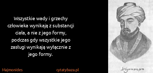 Majmonides: Wszystkie wady i grzechy człowieka wynikają z substancji...