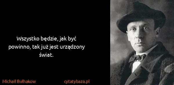 Michaił Bułhakow: Wszystko będzie, jak być powinno, tak już jest urządzony...