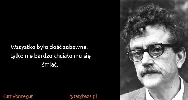 Kurt Vonnegut: Wszystko było dość zabawne,  tylko nie bardzo chciało mu...