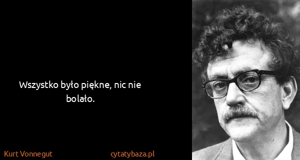 Kurt Vonnegut: Wszystko było piękne, nic nie bolało.