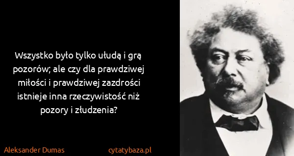 Aleksander Dumas: Wszystko było tylko ułudą i grą pozorów; ale czy dla...