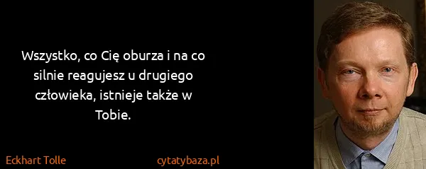Eckhart Tolle: Wszystko, co Cię oburza i na co silnie reagujesz u...
