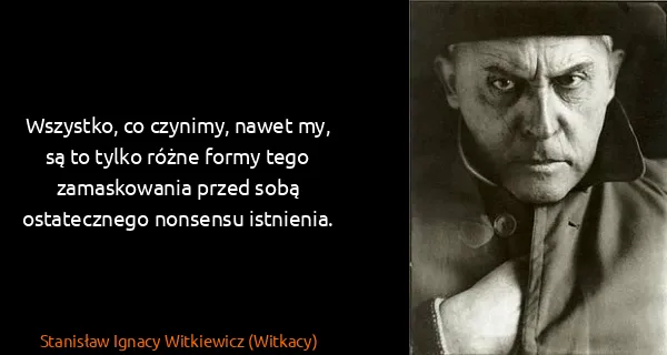 Stanisław Ignacy Witkiewicz (Witkacy): Wszystko, co czynimy, nawet my, są to tylko różne formy...