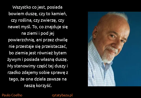 Paulo Coelho: Wszystko co jest, posiada bowiem duszę, czy to kamień,...