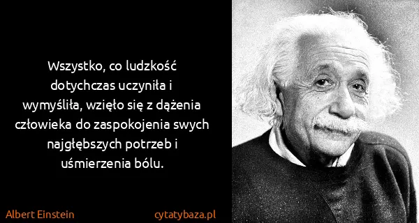Albert Einstein: Wszystko, co ludzkość dotychczas uczyniła i wymyśliła,...