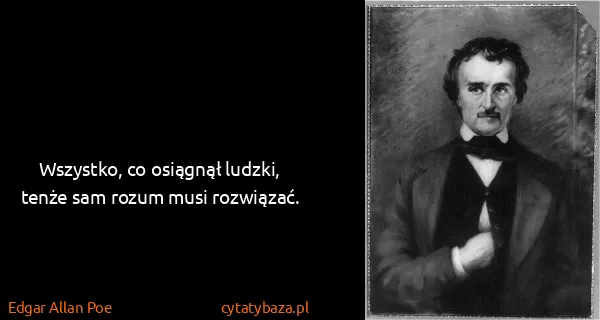 Edgar Allan Poe: Wszystko, co osiągnął ludzki, tenże sam rozum musi...