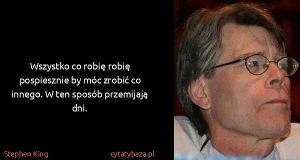 Stephen King: Wszystko co robię robię pospiesznie by móc zrobić co...