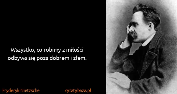 Fryderyk Nietzsche: Wszystko, co robimy z miłości odbywa się poza dobrem i...