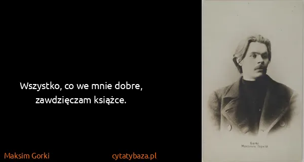 Maksim Gorki: Wszystko, co we mnie dobre, zawdzięczam książce.