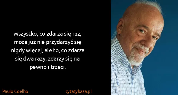 Paulo Coelho: Wszystko, co zdarza się raz, może już nie przydarzyć się...