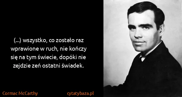 Cormac McCarthy: (...) wszystko, co zostało raz wprawione w ruch, nie...
