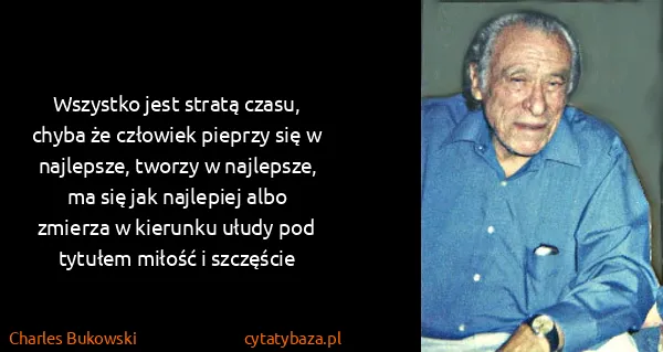Charles Bukowski: Wszystko jest stratą czasu, chyba że człowiek pieprzy...