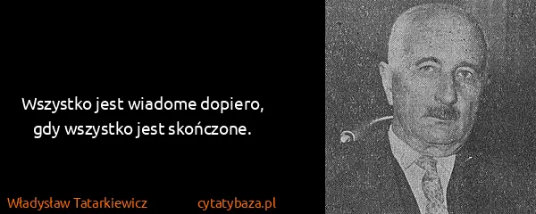 Władysław Tatarkiewicz: Wszystko jest wiadome dopiero, gdy wszystko jest...
