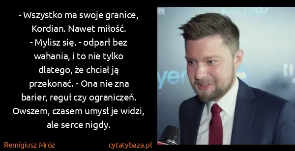 Remigiusz Mróz: - Wszystko ma swoje granice, Kordian. Nawet miłość.
-...