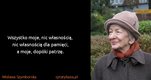 Wisława Szymborska: Wszystko moje, nic własnością, 
nic własnością dla...