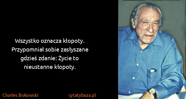 Charles Bukowski: Wszystko oznacza kłopoty. Przypomniał sobie zasłyszane...