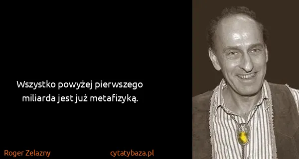 Roger Zelazny: Wszystko powyżej pierwszego miliarda jest już metafizyką.