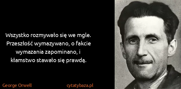 George Orwell: Wszystko rozmywało się we mgle. Przeszłość wymazywano, o...