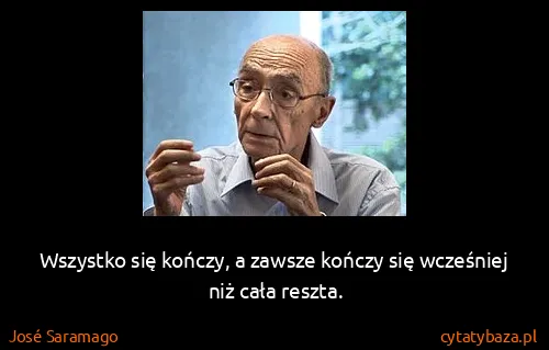 José Saramago: Wszystko się kończy, a zawsze kończy się wcześniej niż...