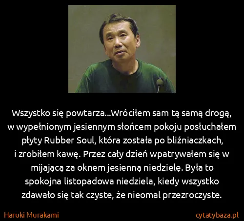 Haruki Murakami: Wszystko się powtarza...Wróciłem sam tą samą drogą, w...