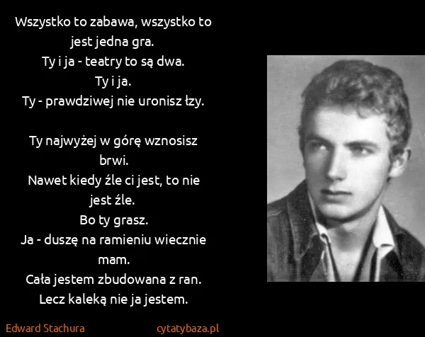 Edward Stachura: Wszystko to zabawa, wszystko to jest jedna gra.
Ty i ja...