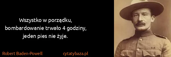 Robert Baden-Powell: Wszystko w porządku, bombardowanie trwało 4 godziny,...