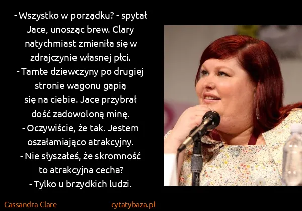 Cassandra Clare: - Wszystko w porządku? - spytał Jace, unosząc brew.... Cassandra Clare: - Wszystko w porządku? - spytał Jace, unosząc brew....