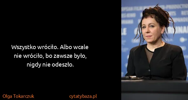 Olga Tokarczuk: Wszystko wróciło. Albo wcale nie wróciło, bo zawsze...