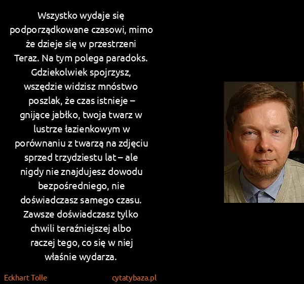 Eckhart Tolle: Wszystko wydaje się podporządkowane czasowi, mimo że...
