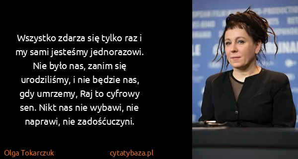 Olga Tokarczuk: Wszystko zdarza się tylko raz i my sami jesteśmy...