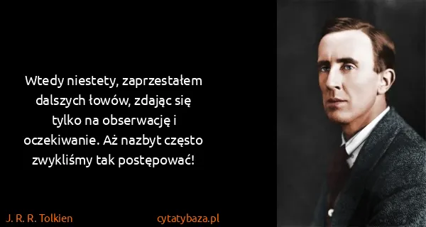 J. R. R. Tolkien: Wtedy niestety, zaprzestałem dalszych łowów, zdając się...