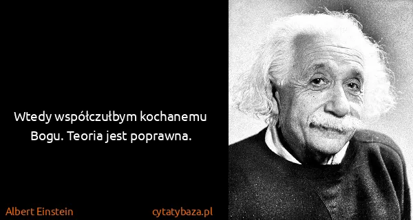 Albert Einstein: Wtedy współczułbym kochanemu Bogu. Teoria jest poprawna.